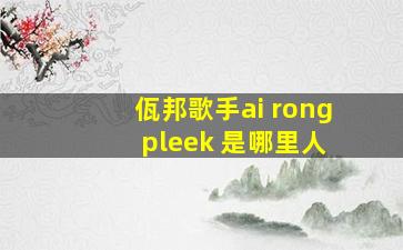 佤邦歌手ai rong pleek 是哪里人